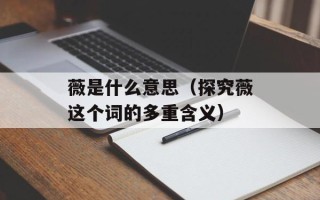 薇是什么意思（探究薇这个词的多重含义）