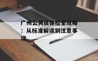 广州公务员体检全攻略：从标准解读到注意事项