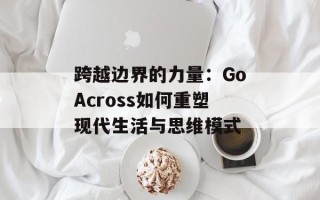 跨越边界的力量：GoAcross如何重塑现代生活与思维模式