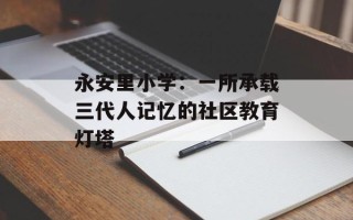 永安里小学：一所承载三代人记忆的社区教育灯塔