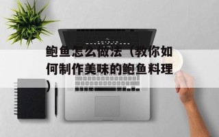 鲍鱼怎么做法（教你如何制作美味的鲍鱼料理）