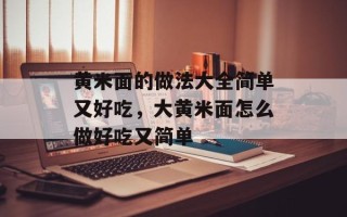 黄米面的做法大全简单又好吃，大黄米面怎么做好吃又简单
