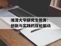 湘潭大学研究生教育：创新与实践的双轮驱动