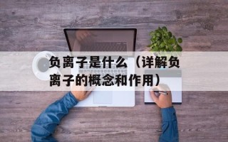负离子是什么（详解负离子的概念和作用）