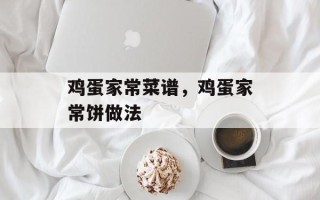 鸡蛋家常菜谱，鸡蛋家常饼做法