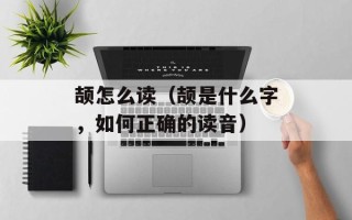 颉怎么读（颉是什么字，如何正确的读音）