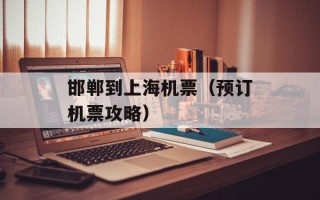 邯郸到上海机票（预订机票攻略）