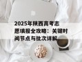 2025年陕西高考志愿填报全攻略：关键时间节点与批次详解