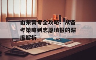 山东高考全攻略：从备考策略到志愿填报的深度解析