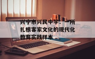 兴宁市兴民中学：一所扎根客家文化的现代化教育实践样本