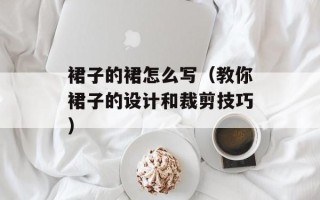 裙子的裙怎么写（教你裙子的设计和裁剪技巧）