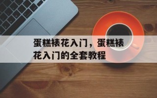 蛋糕裱花入门，蛋糕裱花入门的全套教程