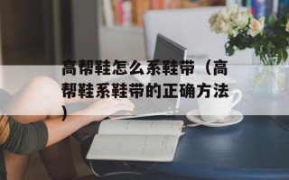 高帮鞋怎么系鞋带（高帮鞋系鞋带的正确方法）