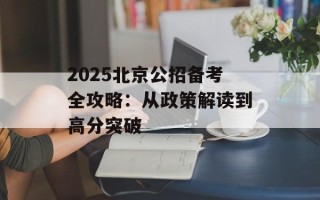 2025北京公招备考全攻略：从政策解读到高分突破