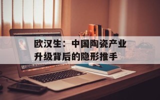 欧汉生：中国陶瓷产业升级背后的隐形推手