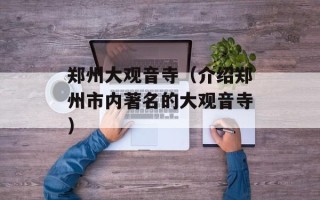郑州大观音寺（介绍郑州市内著名的大观音寺）