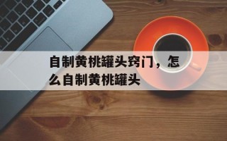 自制黄桃罐头窍门，怎么自制黄桃罐头