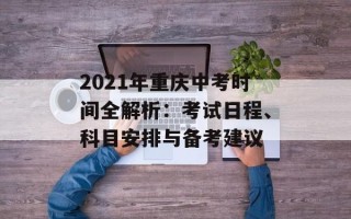 2021年重庆中考时间全解析：考试日程、科目安排与备考建议
