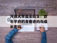 河南大学自主招生：百年学府的青春邀约与成长密码