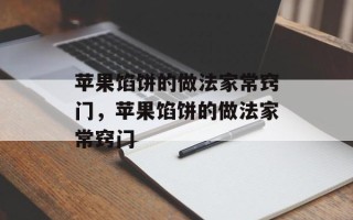 苹果馅饼的做法家常窍门，苹果馅饼的做法家常窍门
