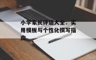 小学家长评语大全：实用模板与个性化撰写指南
