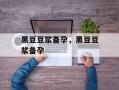 黑豆豆浆备孕，黑豆豆浆备孕