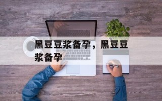 黑豆豆浆备孕，黑豆豆浆备孕
