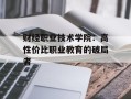 财经职业技术学院：高性价比职业教育的破局者