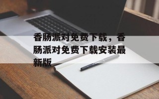 香肠派对免费下载，香肠派对免费下载安装最新版