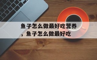 鱼子怎么做最好吃营养，鱼子怎么做最好吃