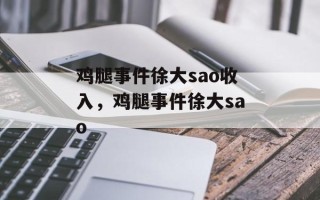 鸡腿事件徐大sao收入，鸡腿事件徐大sao