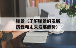 顺景（了解顺景的发展历程和未来发展趋势）