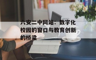 六安二中网站：数字化校园的窗口与教育创新的桥梁