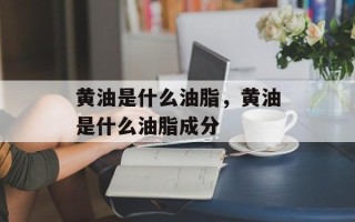 黄油是什么油脂，黄油是什么油脂成分