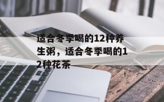 适合冬季喝的12种养生粥，适合冬季喝的12种花茶