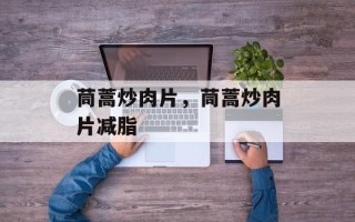 茼蒿炒肉片，茼蒿炒肉片减脂