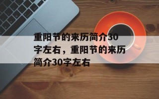 重阳节的来历简介30字左右，重阳节的来历简介30字左右