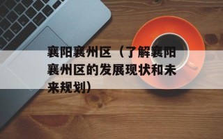 襄阳襄州区（了解襄阳襄州区的发展现状和未来规划）