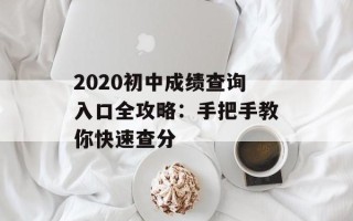2020初中成绩查询入口全攻略：手把手教你快速查分