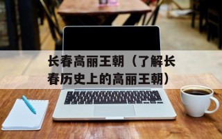 长春高丽王朝（了解长春历史上的高丽王朝）