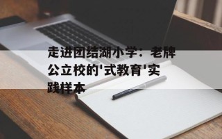 走进团结湖小学：老牌公立校的'式教育'实践样本