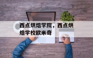 西点烘焙学院，西点烘焙学校欧米奇