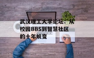 武汉理工大学论坛：从校园BBS到智慧社区的十年蜕变