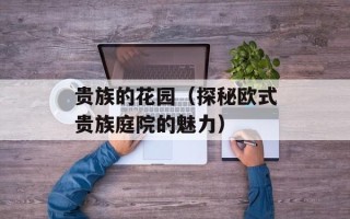 贵族的花园（探秘欧式贵族庭院的魅力）