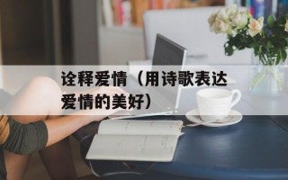 诠释爱情（用诗歌表达爱情的美好）