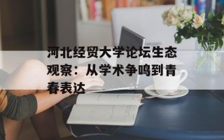 河北经贸大学论坛生态观察：从学术争鸣到青春表达
