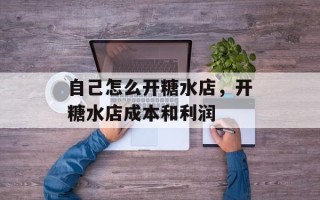 自己怎么开糖水店，开糖水店成本和利润