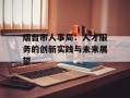 烟台市人事局：人才服务的创新实践与未来展望