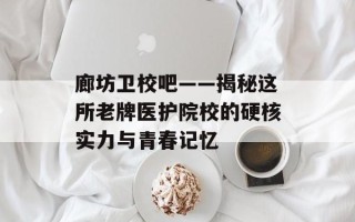 廊坊卫校吧——揭秘这所老牌医护院校的硬核实力与青春记忆