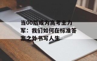 当00后成为高考主力军：我们如何在标准答案之外书写人生